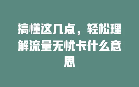 搞懂这几点，轻松理解流量无忧卡什么意思