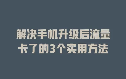 解决手机升级后流量卡了的3个实用方法