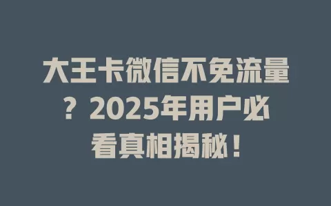 大王卡微信不免流量？2025年用户必看真相揭秘！