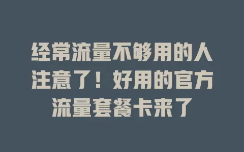 经常流量不够用的人注意了！好用的官方流量套餐卡来了