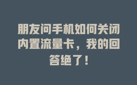 朋友问手机如何关闭内置流量卡，我的回答绝了！