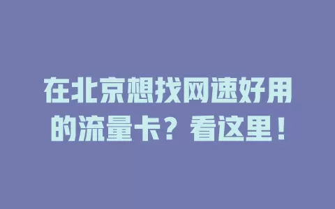 在北京想找网速好用的流量卡？看这里！