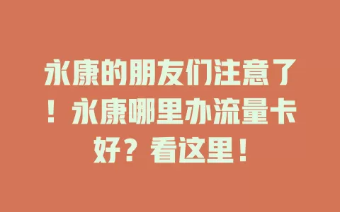 永康的朋友们注意了！永康哪里办流量卡好？看这里！