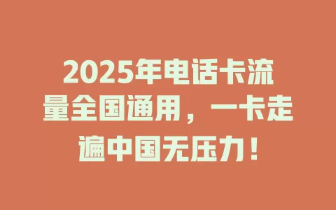 2025年电话卡流量全国通用，一卡走遍中国无压力！
