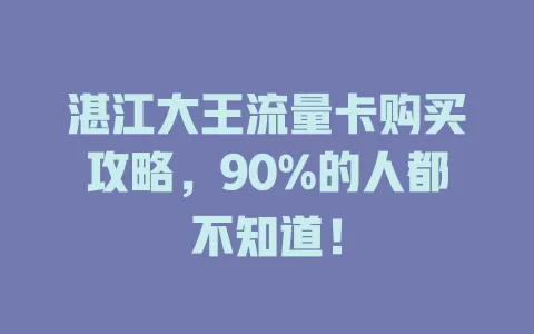湛江大王流量卡购买攻略，90%的人都不知道！