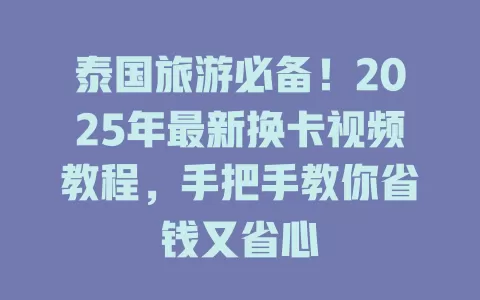 泰国旅游必备！2025年最新换卡视频教程，手把手教你省钱又省心