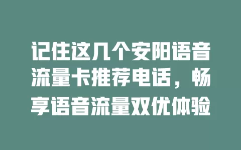记住这几个安阳语音流量卡推荐电话，畅享语音流量双优体验