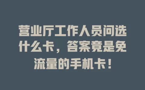 营业厅工作人员问选什么卡，答案竟是免流量的手机卡！