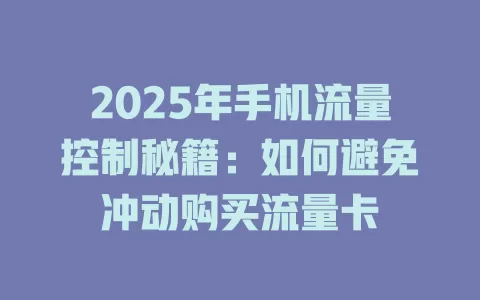2025年手机流量控制秘籍：如何避免冲动购买流量卡