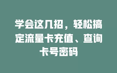 学会这几招，轻松搞定流量卡充值、查询卡号密码