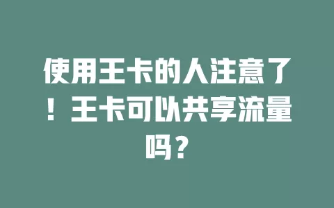 使用王卡的人注意了！王卡可以共享流量吗？