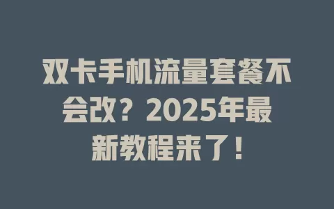双卡手机流量套餐不会改？2025年最新教程来了！