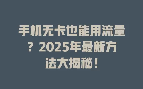手机无卡也能用流量？2025年最新方法大揭秘！