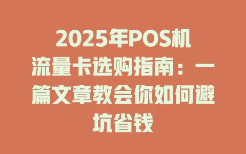 2025年POS机流量卡选购指南：一篇文章教会你如何避坑省钱