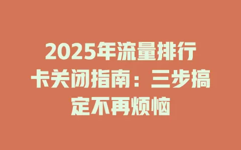 2025年流量排行卡关闭指南：三步搞定不再烦恼