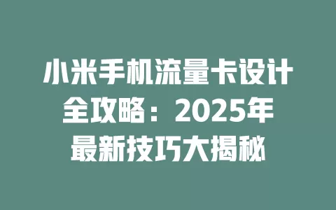 小米手机流量卡设计全攻略：2025年最新技巧大揭秘