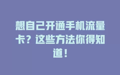 想自己开通手机流量卡？这些方法你得知道！