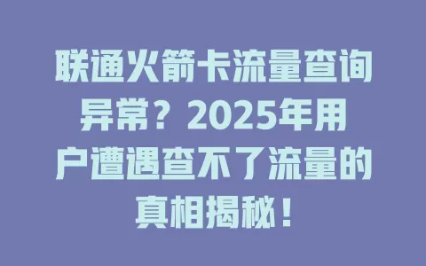 联通火箭卡流量查询异常？2025年用户遭遇查不了流量的真相揭秘！