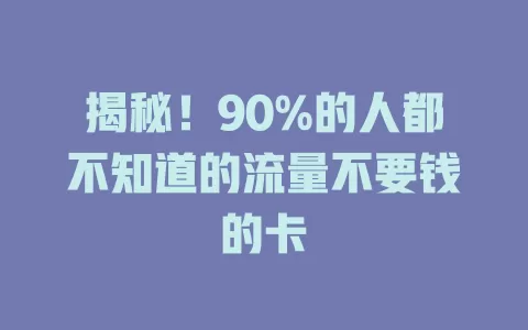 揭秘！90%的人都不知道的流量不要钱的卡