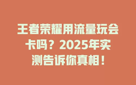 王者荣耀用流量玩会卡吗？2025年实测告诉你真相！