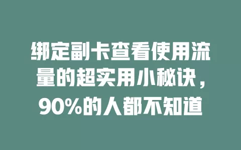 绑定副卡查看使用流量的超实用小秘诀，90%的人都不知道
