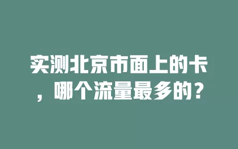 实测北京市面上的卡，哪个流量最多的？