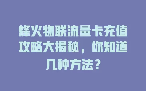 烽火物联流量卡充值攻略大揭秘，你知道几种方法？