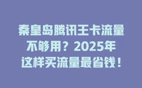秦皇岛腾讯王卡流量不够用？2025年这样买流量最省钱！