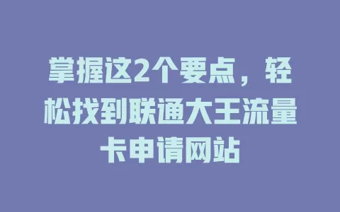 掌握这2个要点，轻松找到联通大王流量卡申请网站
