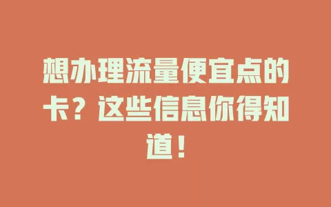 想办理流量便宜点的卡？这些信息你得知道！