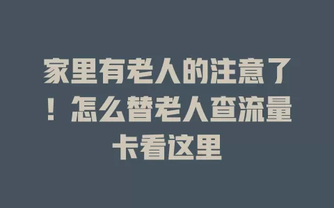 家里有老人的注意了！怎么替老人查流量卡看这里