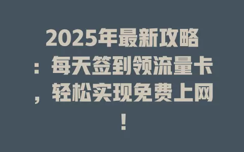 2025年最新攻略：每天签到领流量卡，轻松实现免费上网！