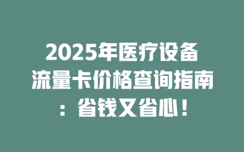 2025年医疗设备流量卡价格查询指南：省钱又省心！