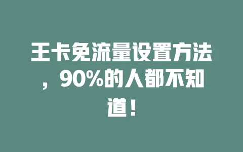 王卡免流量设置方法，90%的人都不知道！