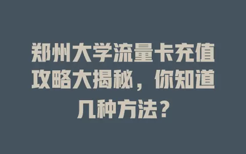 郑州大学流量卡充值攻略大揭秘，你知道几种方法？