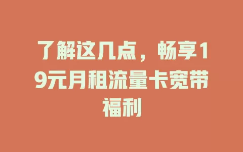 了解这几点，畅享19元月租流量卡宽带福利