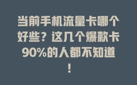 当前手机流量卡哪个好些？这几个爆款卡90%的人都不知道！