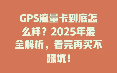 GPS流量卡到底怎么样？2025年最全解析，看完再买不踩坑！