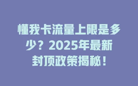 懂我卡流量上限是多少？2025年最新封顶政策揭秘！