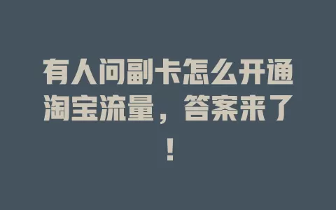有人问副卡怎么开通淘宝流量，答案来了！