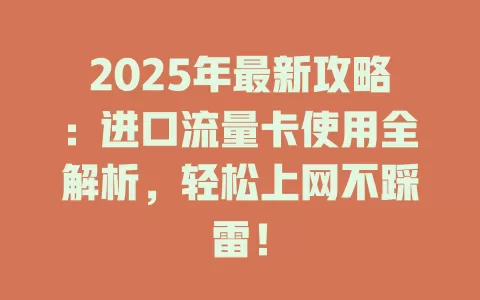 2025年最新攻略：进口流量卡使用全解析，轻松上网不踩雷！