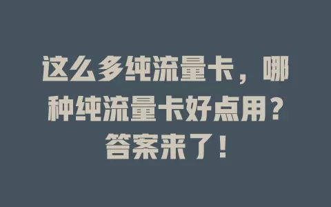 这么多纯流量卡，哪种纯流量卡好点用？答案来了！