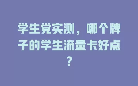 学生党实测，哪个牌子的学生流量卡好点？