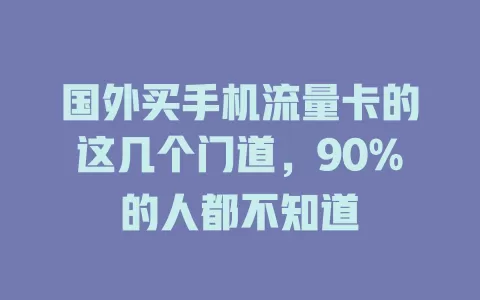 国外买手机流量卡的这几个门道，90%的人都不知道