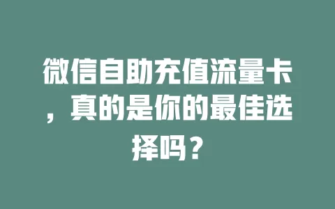 微信自助充值流量卡，真的是你的最佳选择吗？
