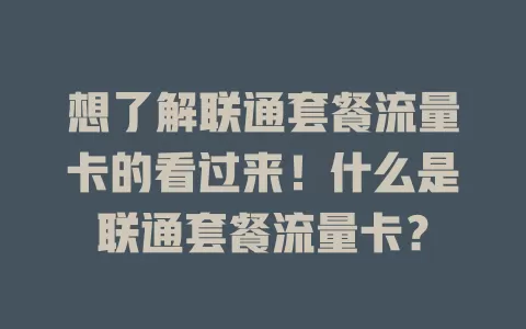 想了解联通套餐流量卡的看过来！什么是联通套餐流量卡？