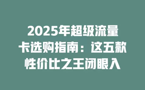 2025年超级流量卡选购指南：这五款性价比之王闭眼入