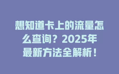 想知道卡上的流量怎么查询？2025年最新方法全解析！