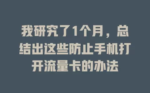 我研究了1个月，总结出这些防止手机打开流量卡的办法