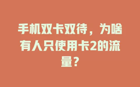 手机双卡双待，为啥有人只使用卡2的流量？